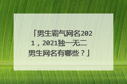 男生霸气网名2021，2021独一无二男生网名有哪些？