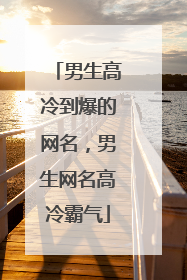 男生高冷到爆的网名，男生网名高冷霸气