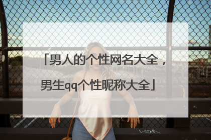 男人的个性网名大全，男生qq个性昵称大全