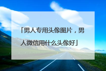 男人专用头像图片,男人微信用什么头像好