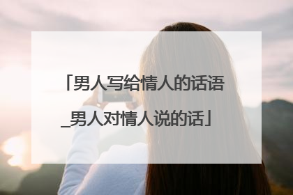 男人写给情人的话语_男人对情人说的话