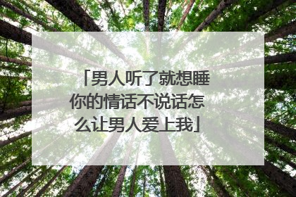 男人听了就想睡你的情话不说话怎么让男人爱上我