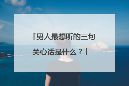 男人最想听的三句关心话是什么？