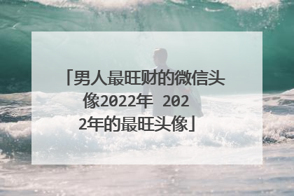 男人最旺财的微信头像2022年 2022年的最旺头像