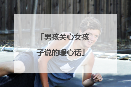男孩关心女孩子说的暖心话