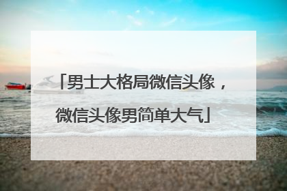 男士大格局微信头像,微信头像男简单大气