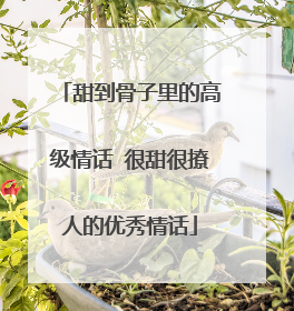 甜到骨子里的高级情话 很甜很撩人的优秀情话
