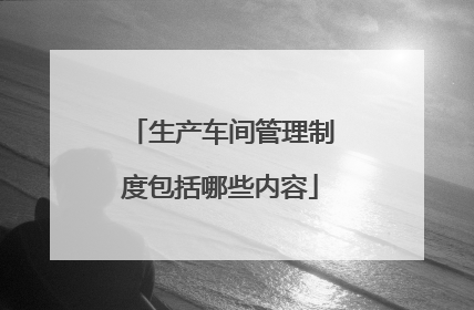 生产车间管理制度包括哪些内容