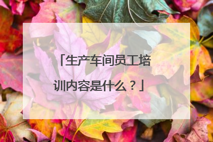 生产车间员工培训内容是什么？