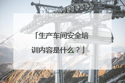 生产车间安全培训内容是什么？