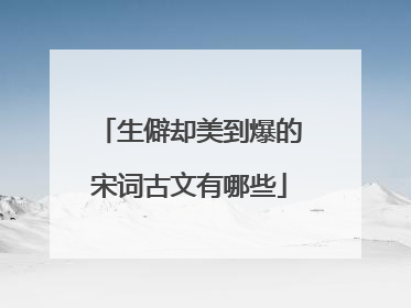 生僻却美到爆的宋词古文有哪些