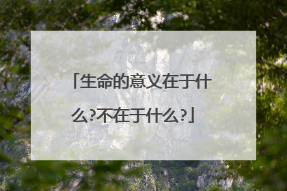 生命的意义在于什么?不在于什么?