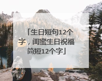 生日短句12个字，闺蜜生日祝福简短12个字