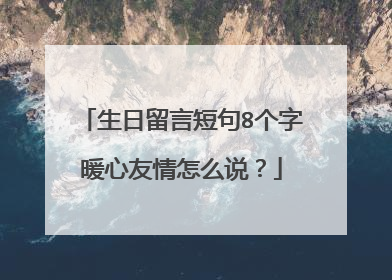 生日留言短句8个字暖心友情怎么说？