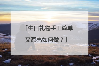 生日礼物手工简单又漂亮如何做？