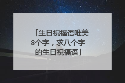 生日祝福语唯美8个字,求八个字的生日祝福语