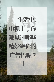 生活中、电视上，你都见过哪些精妙绝伦的广告语呢？