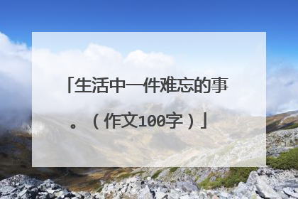 生活中一件难忘的事。（作文100字）