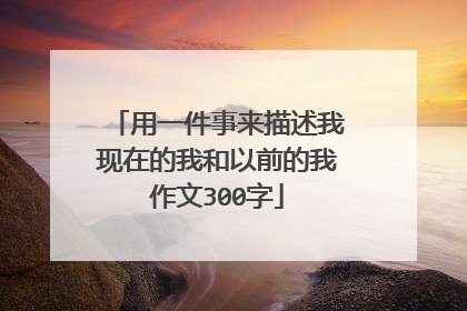 用一件事来描述我现在的我和以前的我作文300字