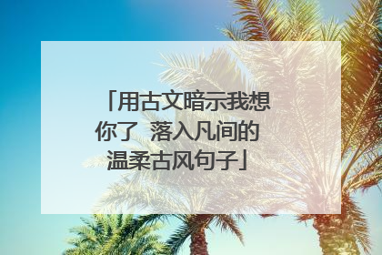 用古文暗示我想你了 落入凡间的温柔古风句子