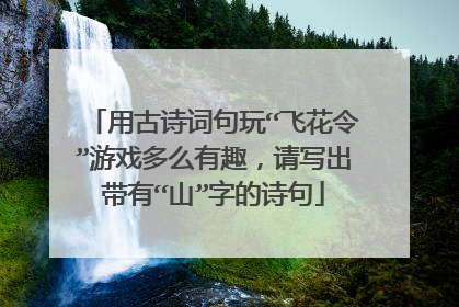 用古诗词句玩“飞花令”游戏多么有趣，请写出带有“山”字的诗句