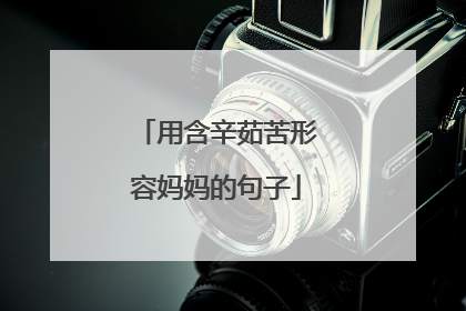 用含辛茹苦形容妈妈的句子