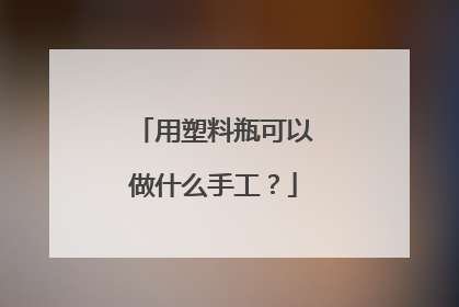 用塑料瓶可以做什么手工？