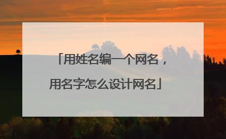 用姓名编一个网名,用名字怎么设计网名