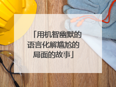用机智幽默的语言化解尴尬的局面的故事