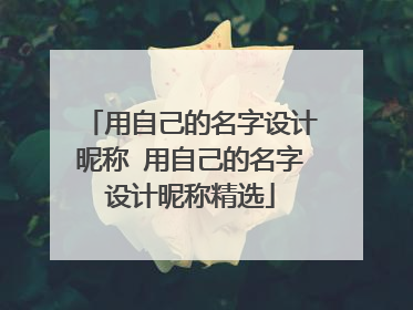 用自己的名字设计昵称 用自己的名字设计昵称精选
