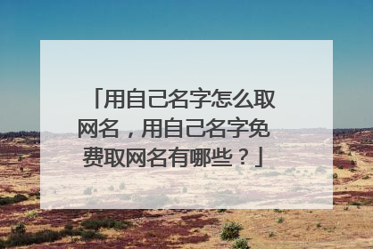 用自己名字怎么取网名，用自己名字免费取网名有哪些？