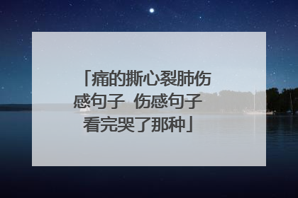 痛的撕心裂肺伤感句子 伤感句子看完哭了那种