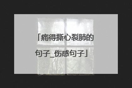 痛得撕心裂肺的句子_伤感句子