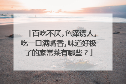 百吃不厌,色泽诱人,吃一口满嘴香,味道好极了的家常菜有哪些?