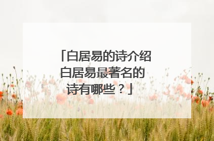 白居易的诗介绍 白居易最著名的诗有哪些？