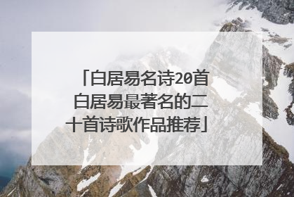 白居易名诗20首 白居易最著名的二十首诗歌作品推荐