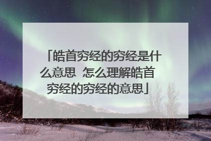 皓首穷经的穷经是什么意思 怎么理解皓首穷经的穷经的意思