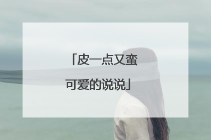 皮一点又蛮可爱的说说