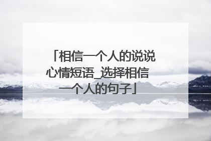 相信一个人的说说心情短语_选择相信一个人的句子