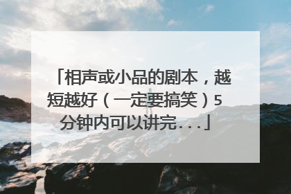 相声或小品的剧本,越短越好(一定要搞笑)5分钟内可以讲完...