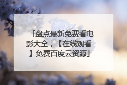 盘点最新免费看电影大全，【在线观看】免费百度云资源