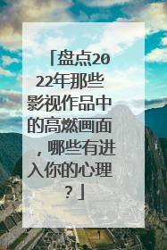 盘点2022年那些影视作品中的高燃画面,哪些有进入你的心理?
