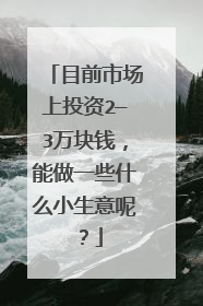 目前市场上投资2—3万块钱,能做一些什么小生意呢?