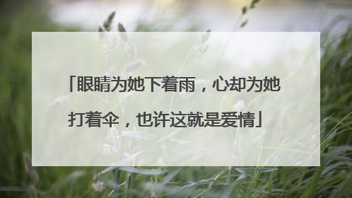 眼睛为她下着雨,心却为她打着伞,也许这就是爱情