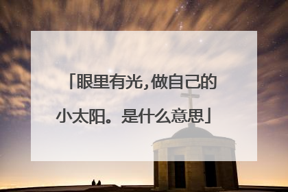 眼里有光,做自己的小太阳。是什么意思