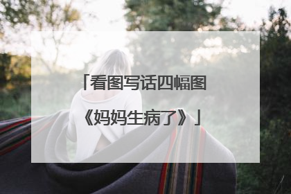看图写话四幅图《妈妈生病了》