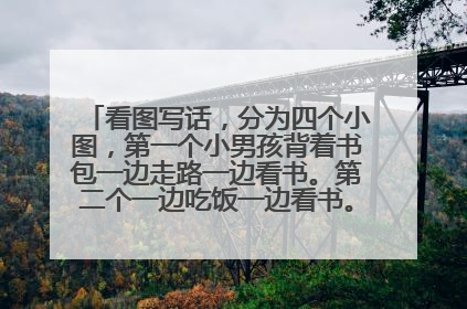 看图写话，分为四个小图，第一个小男孩背着书包一边走路一边看书。第二个一边吃饭一边看书。第三个在床上