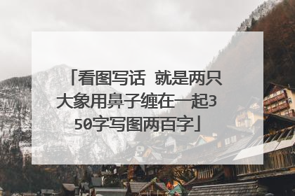 看图写话 就是两只大象用鼻子缠在一起350字写图两百字
