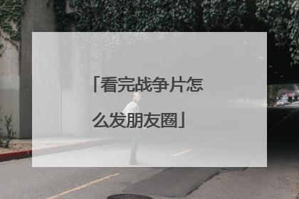 看完战争片怎么发朋友圈