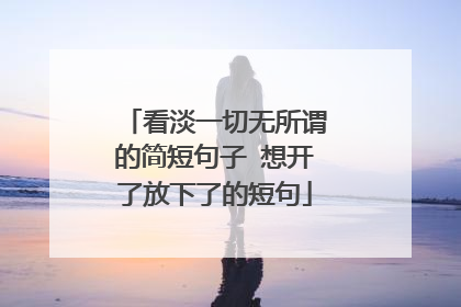 看淡一切无所谓的简短句子 想开了放下了的短句